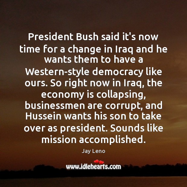 President Bush said it’s now time for a change in Iraq and Jay Leno Picture Quote
