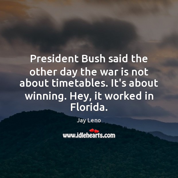 President Bush said the other day the war is not about timetables. Image