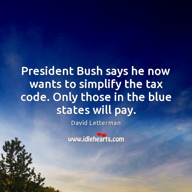 President Bush says he now wants to simplify the tax code. Only David Letterman Picture Quote
