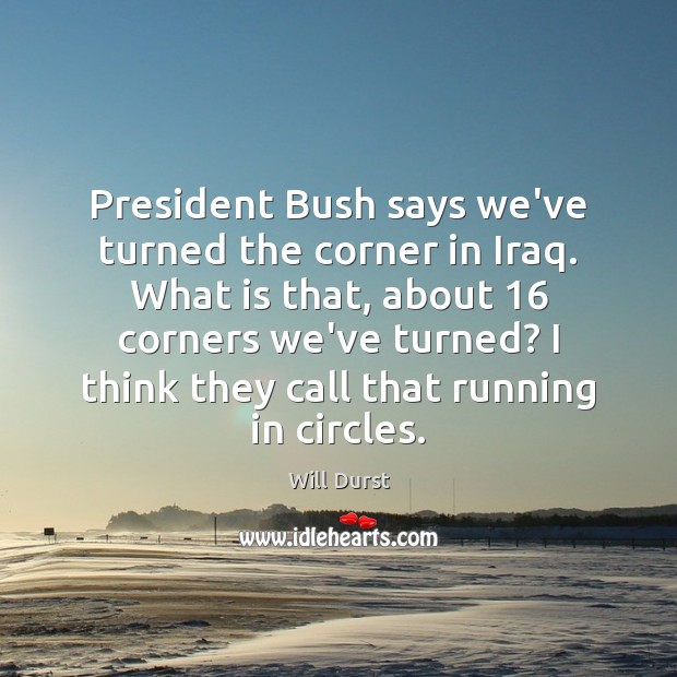 President Bush says we’ve turned the corner in Iraq. What is that, Will Durst Picture Quote