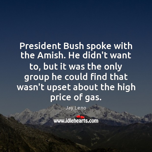 President Bush spoke with the Amish. He didn’t want to, but it Jay Leno Picture Quote