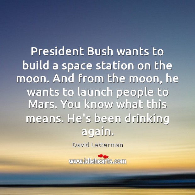 President Bush wants to build a space station on the moon. And David Letterman Picture Quote