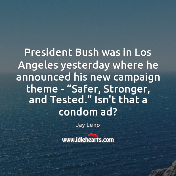 President Bush was in Los Angeles yesterday where he announced his new Image