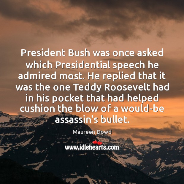 President Bush was once asked which Presidential speech he admired most. He Maureen Dowd Picture Quote