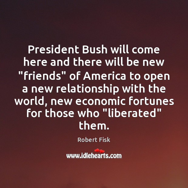 President Bush will come here and there will be new “friends” of Image