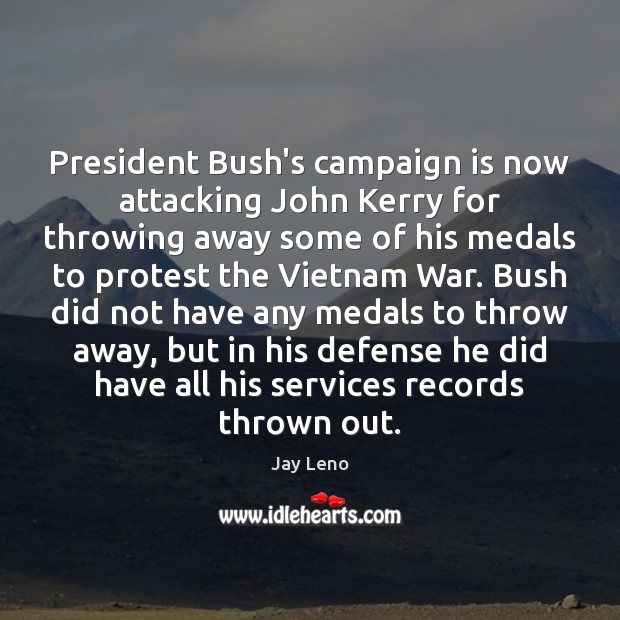 President Bush’s campaign is now attacking John Kerry for throwing away some Jay Leno Picture Quote