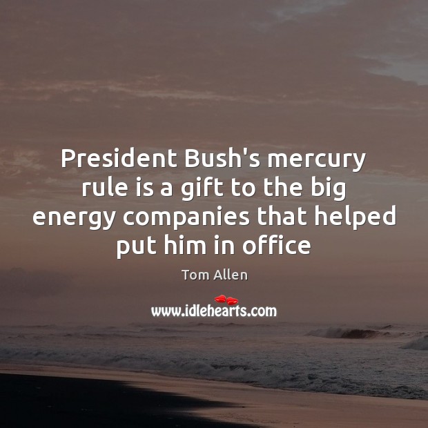 President Bush’s mercury rule is a gift to the big energy companies Tom Allen Picture Quote