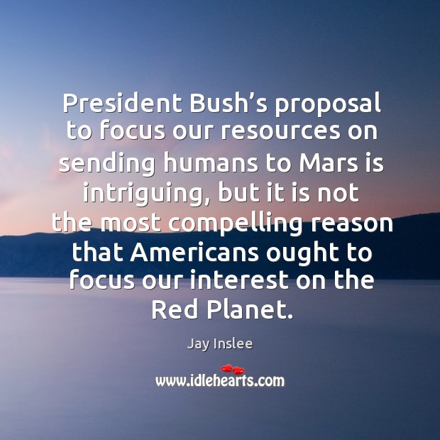 President bush’s proposal to focus our resources on sending humans to mars is intriguing Jay Inslee Picture Quote