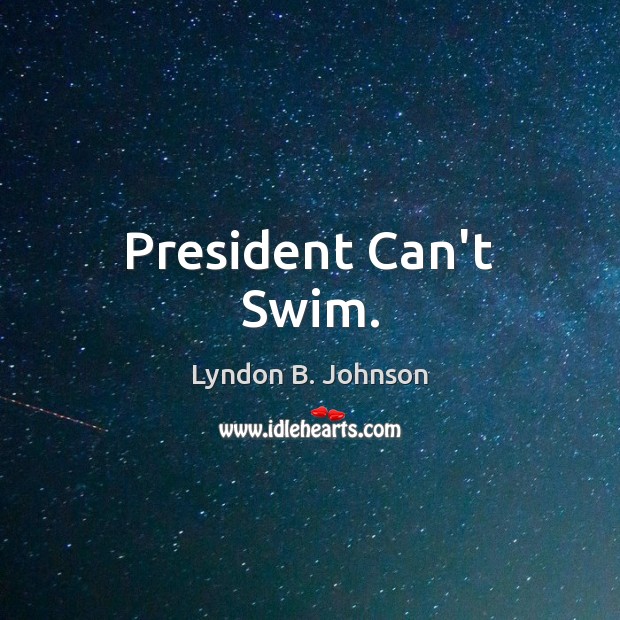 President Can’t Swim. Lyndon B. Johnson Picture Quote