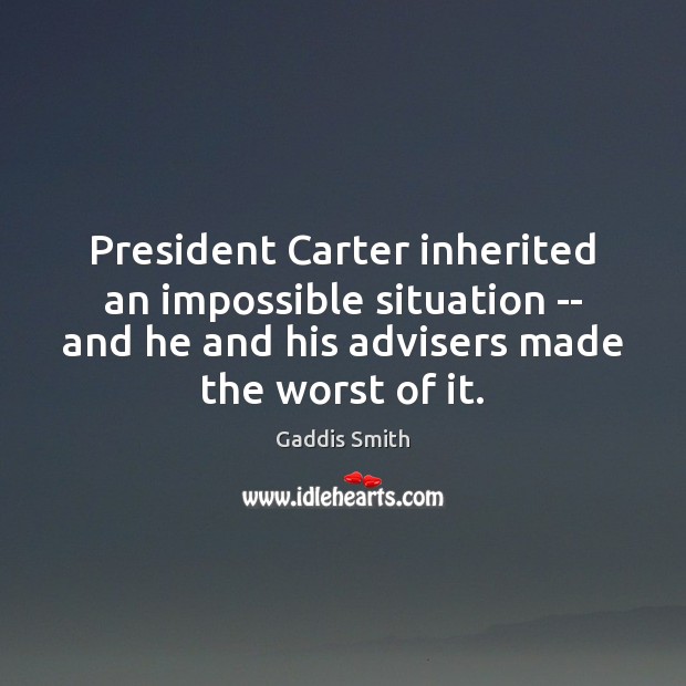 President Carter inherited an impossible situation — and he and his advisers Gaddis Smith Picture Quote