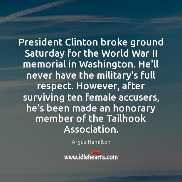 President Clinton broke ground Saturday for the World War II memorial in Argus Hamilton Picture Quote