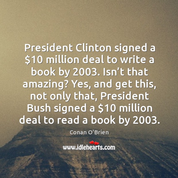 President clinton signed a $10 million deal to write a book by 2003. Isn’t that amazing? Conan O’Brien Picture Quote