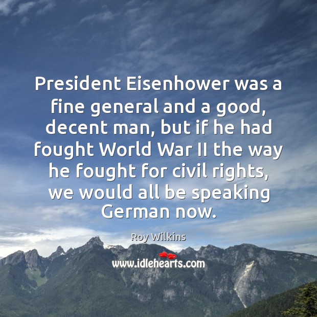 President Eisenhower was a fine general and a good, decent man, but Roy Wilkins Picture Quote