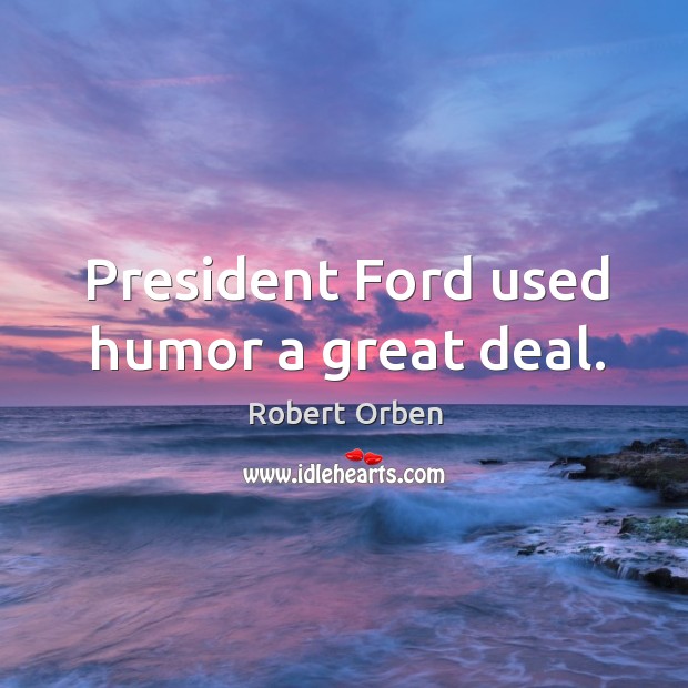 President Ford used humor a great deal. Robert Orben Picture Quote