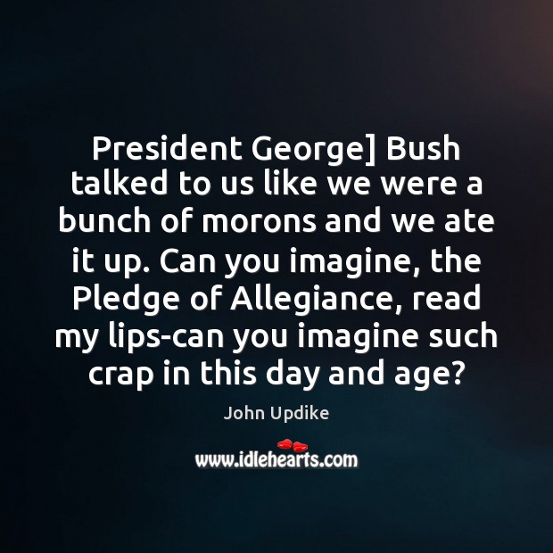 President George] Bush talked to us like we were a bunch of John Updike Picture Quote