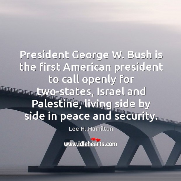President george w. Bush is the first american president to call openly for two-states Lee H. Hamilton Picture Quote