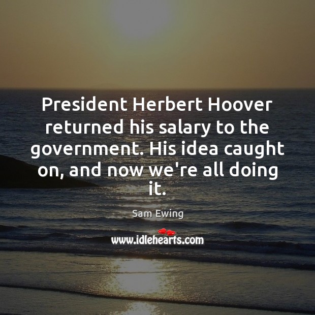 President Herbert Hoover returned his salary to the government. His idea caught Salary Quotes Image
