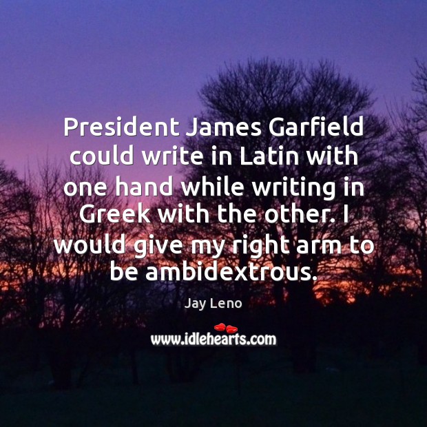 President James Garfield could write in Latin with one hand while writing Jay Leno Picture Quote