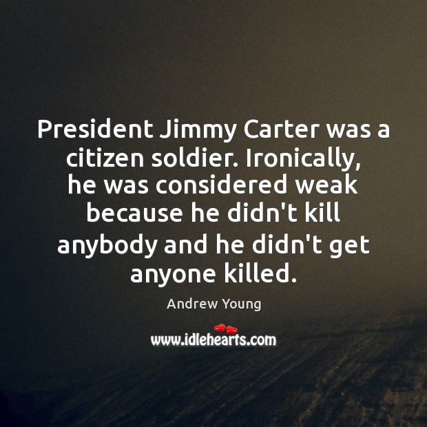 President Jimmy Carter was a citizen soldier. Ironically, he was considered weak Andrew Young Picture Quote