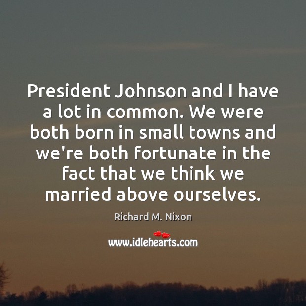 President Johnson and I have a lot in common. We were both Richard M. Nixon Picture Quote
