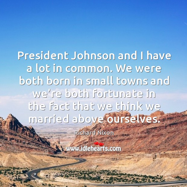 President johnson and I have a lot in common. Richard Nixon Picture Quote