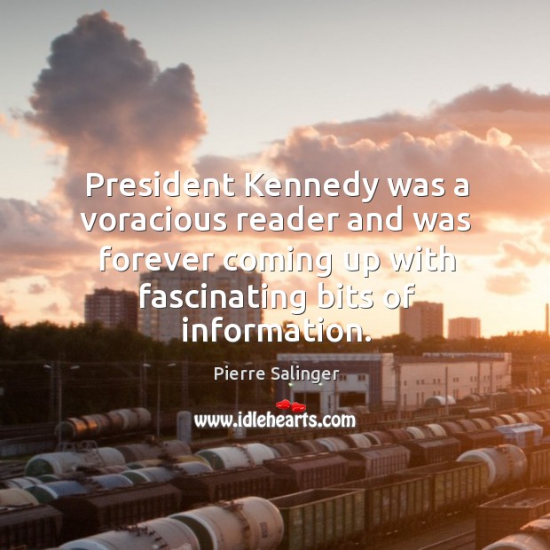 President kennedy was a voracious reader and was forever coming up with fascinating bits of information. Pierre Salinger Picture Quote