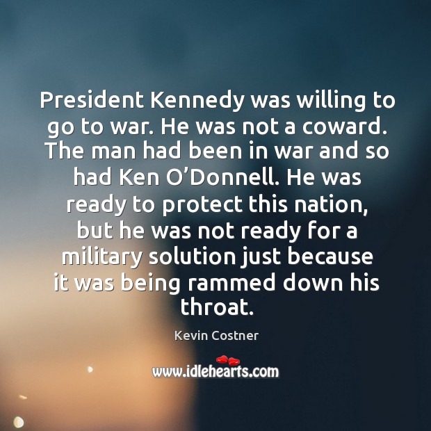 President kennedy was willing to go to war. He was not a coward. Kevin Costner Picture Quote