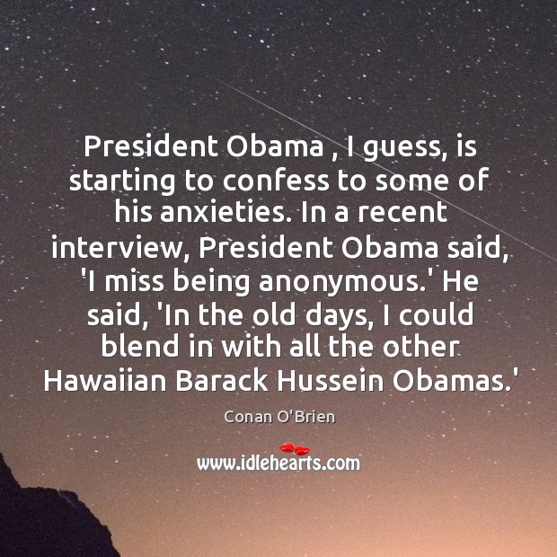 President Obama , I guess, is starting to confess to some of his Conan O’Brien Picture Quote