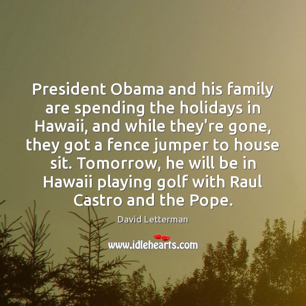 President Obama and his family are spending the holidays in Hawaii, and David Letterman Picture Quote
