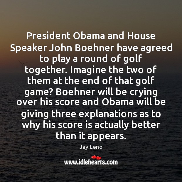 President Obama and House Speaker John Boehner have agreed to play a Jay Leno Picture Quote