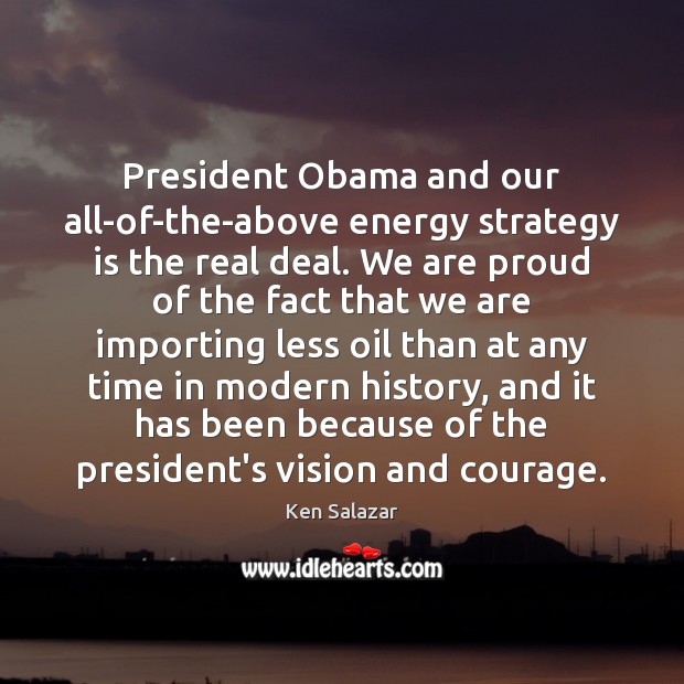 President Obama and our all-of-the-above energy strategy is the real deal. We Ken Salazar Picture Quote