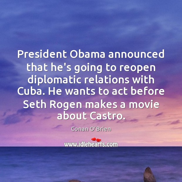 President Obama announced that he’s going to reopen diplomatic relations with Cuba. Conan O’Brien Picture Quote