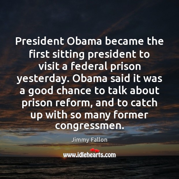 President Obama became the first sitting president to visit a federal prison Jimmy Fallon Picture Quote