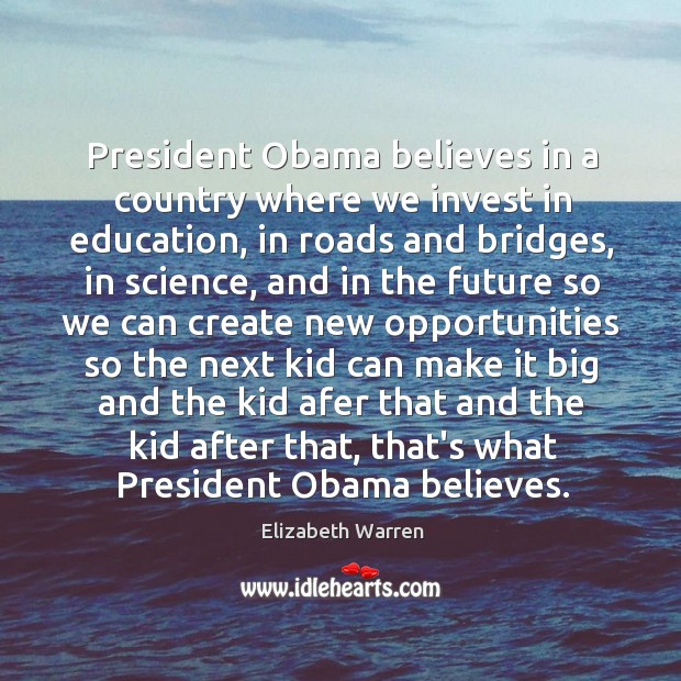 President Obama believes in a country where we invest in education, in Elizabeth Warren Picture Quote