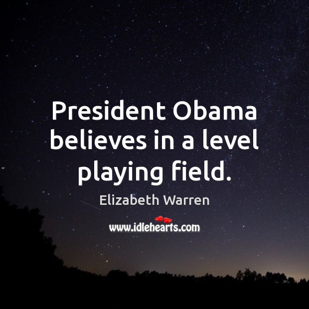 President Obama believes in a level playing field. Elizabeth Warren Picture Quote