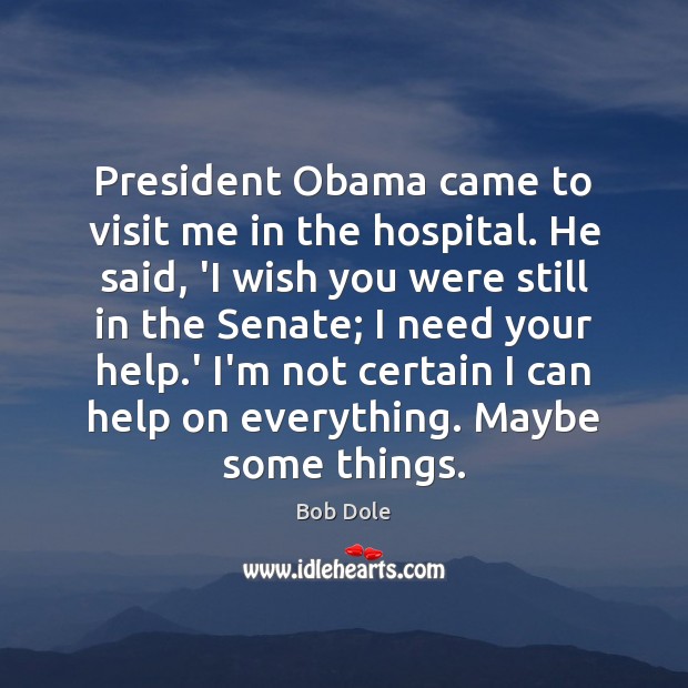 President Obama came to visit me in the hospital. He said, ‘I Bob Dole Picture Quote