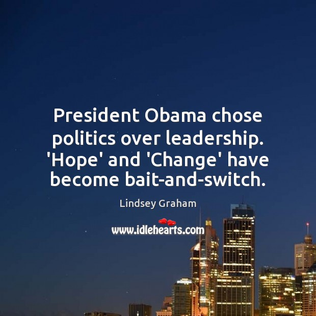 President Obama chose politics over leadership. ‘Hope’ and ‘Change’ have become bait-and-switch. Lindsey Graham Picture Quote