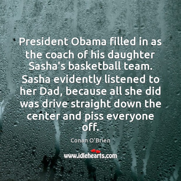 President Obama filled in as the coach of his daughter Sasha’s basketball Conan O’Brien Picture Quote