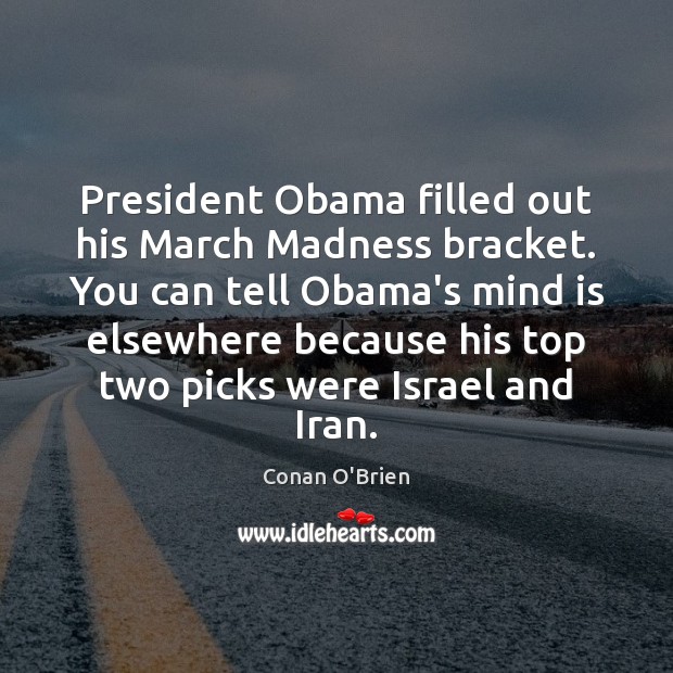 President Obama filled out his March Madness bracket. You can tell Obama’s Conan O’Brien Picture Quote