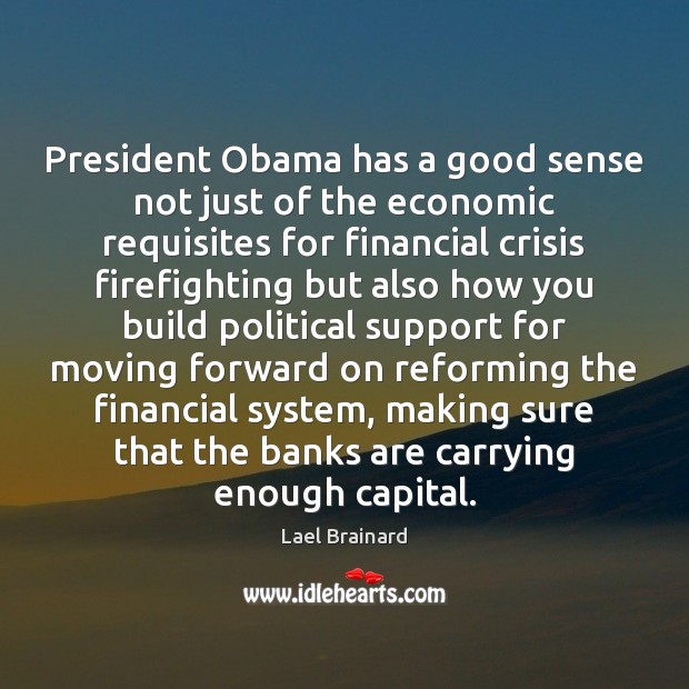 President Obama has a good sense not just of the economic requisites Lael Brainard Picture Quote