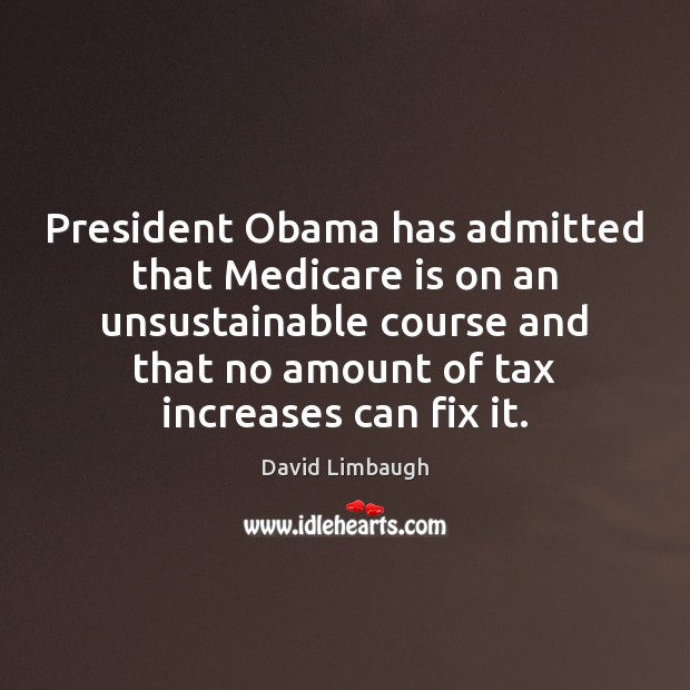 President Obama has admitted that Medicare is on an unsustainable course and David Limbaugh Picture Quote