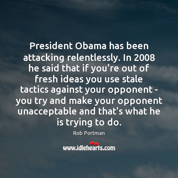 President Obama has been attacking relentlessly. In 2008 he said that if you’re Rob Portman Picture Quote