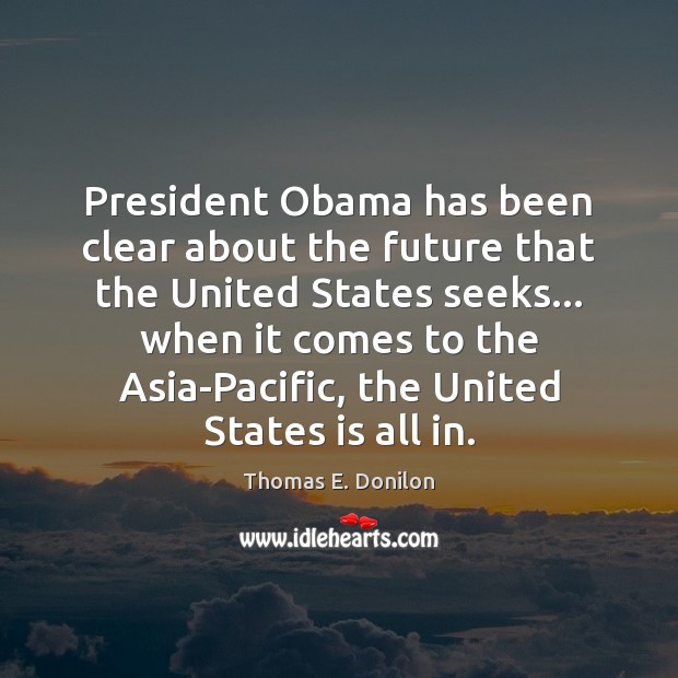 President Obama has been clear about the future that the United States Thomas E. Donilon Picture Quote