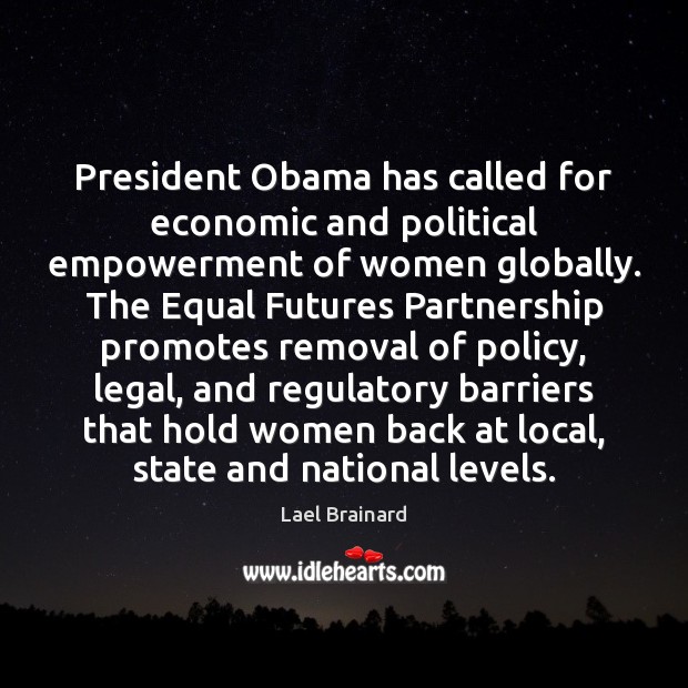 President Obama has called for economic and political empowerment of women globally. Lael Brainard Picture Quote
