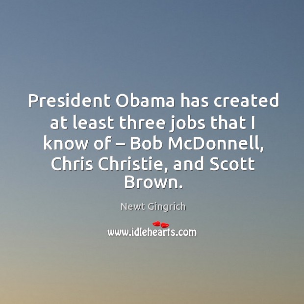 President obama has created at least three jobs that I know of – bob mcdonnell, chris christie, and scott brown. Image