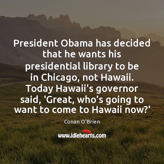 President Obama has decided that he wants his presidential library to be Conan O’Brien Picture Quote