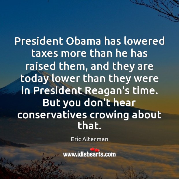 President Obama has lowered taxes more than he has raised them, and Eric Alterman Picture Quote