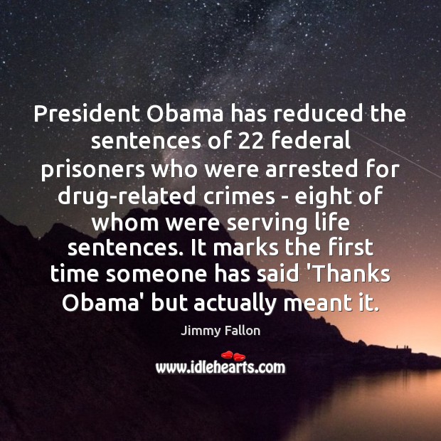 President Obama has reduced the sentences of 22 federal prisoners who were arrested Jimmy Fallon Picture Quote