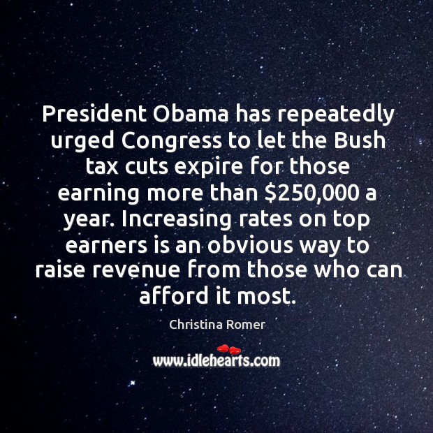 President Obama has repeatedly urged Congress to let the Bush tax cuts Christina Romer Picture Quote