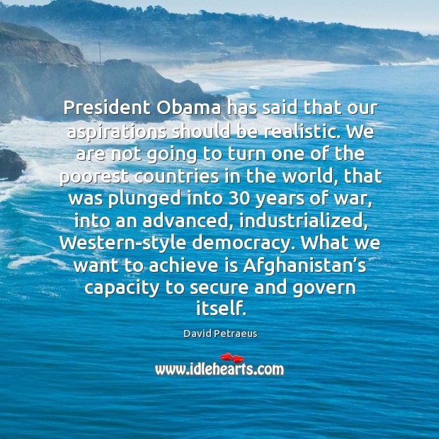 President obama has said that our aspirations should be realistic. David Petraeus Picture Quote